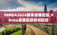 98NBA2024赛季录像回放,98nba录像回放视频回放