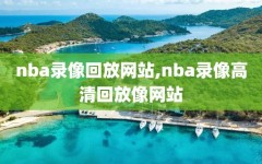 nba录像回放网站,nba录像高清回放像网站