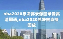 nba2020总决赛录像回录像高清国语,nba2020总决赛直播回放