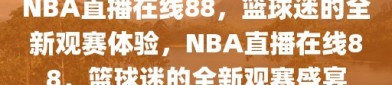 NBA直播在线88，篮球迷的全新观赛体验，NBA直播在线88，篮球迷的全新观赛盛宴