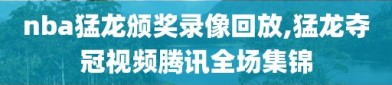 nba猛龙颁奖录像回放,猛龙夺冠视频腾讯全场集锦