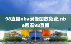 98直播nba录像回放免费,nba回看98直播