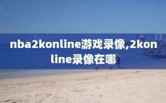 nba2konline游戏录像,2konline录像在哪