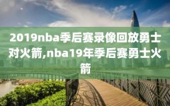 2019nba季后赛录像回放勇士对火箭,nba19年季后赛勇士火箭