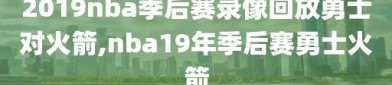 2019nba季后赛录像回放勇士对火箭,nba19年季后赛勇士火箭