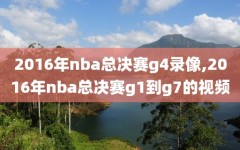 2016年nba总决赛g4录像,2016年nba总决赛g1到g7的视频