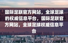 国际足联官方网站，全球足球的权威信息平台，国际足联官方网站，全球足球权威信息平台