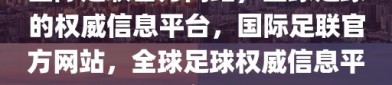 国际足联官方网站，全球足球的权威信息平台，国际足联官方网站，全球足球权威信息平台