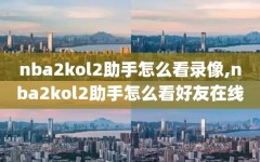 nba2kol2助手怎么看录像,nba2kol2助手怎么看好友在线