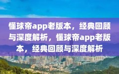 懂球帝app老版本，经典回顾与深度解析，懂球帝app老版本，经典回顾与深度解析