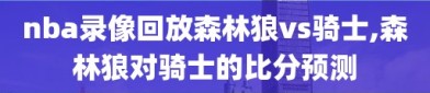 nba录像回放森林狼vs骑士,森林狼对骑士的比分预测