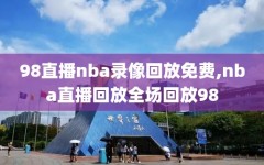 98直播nba录像回放免费,nba直播回放全场回放98