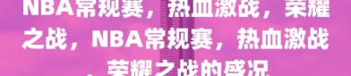 NBA常规赛，热血激战，荣耀之战，NBA常规赛，热血激战，荣耀之战的盛况