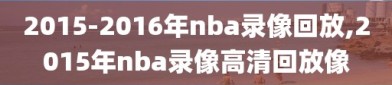 2015-2016年nba录像回放,2015年nba录像高清回放像