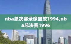 nba总决赛录像回放1994,nba总决赛1996