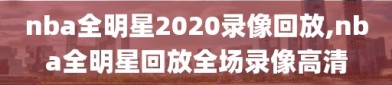 nba全明星2020录像回放,nba全明星回放全场录像高清