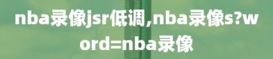 nba录像jsr低调,nba录像s?word=nba录像