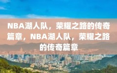 NBA湖人队，荣耀之路的传奇篇章，NBA湖人队，荣耀之路的传奇篇章