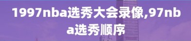 1997nba选秀大会录像,97nba选秀顺序