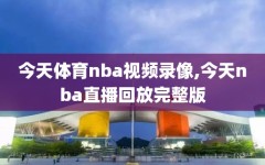 今天体育nba视频录像,今天nba直播回放完整版