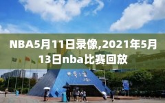 NBA5月11日录像,2021年5月13日nba比赛回放