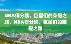 NBA得分榜，巨星们的荣耀之路，NBA得分榜，巨星们的荣耀之路