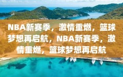 NBA新赛季，激情重燃，篮球梦想再启航，NBA新赛季，激情重燃，篮球梦想再启航