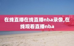 在线直播在线直播nba录像,在线观看直播nba