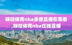 咪咕体育nba录像直播在哪看,咪咕体育nba在线直播