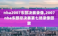 nba2007东部决赛录像,2007nba东部总决赛第七场录像回放