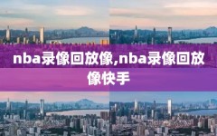 nba录像回放像,nba录像回放像快手