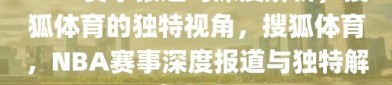 NBA赛事报道与深度解析，搜狐体育的独特视角，搜狐体育，NBA赛事深度报道与独特解析视角