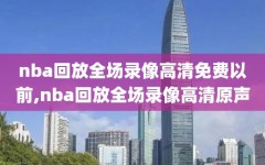 nba回放全场录像高清免费以前,nba回放全场录像高清原声