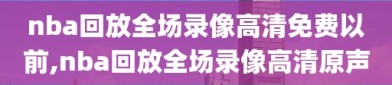 nba回放全场录像高清免费以前,nba回放全场录像高清原声