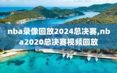 nba录像回放2024总决赛,nba2020总决赛视频回放