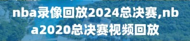 nba录像回放2024总决赛,nba2020总决赛视频回放