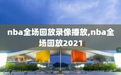 nba全场回放录像播放,nba全场回放2021