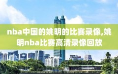 nba中国的姚明的比赛录像,姚明nba比赛高清录像回放