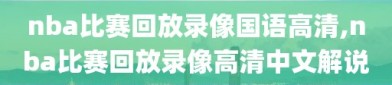 nba比赛回放录像国语高清,nba比赛回放录像高清中文解说