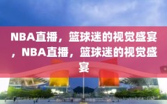 NBA直播，篮球迷的视觉盛宴，NBA直播，篮球迷的视觉盛宴