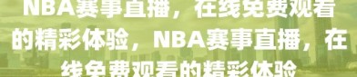 NBA赛事直播，在线免费观看的精彩体验，NBA赛事直播，在线免费观看的精彩体验