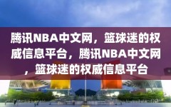 腾讯NBA中文网，篮球迷的权威信息平台，腾讯NBA中文网，篮球迷的权威信息平台