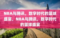 NBA与腾讯，数字时代的篮球盛宴，NBA与腾讯，数字时代的篮球盛宴