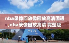 nba录像回放像回放高清国语,nba录像回放高清 完整版