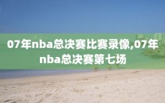 07年nba总决赛比赛录像,07年nba总决赛第七场