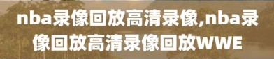 nba录像回放高清录像,nba录像回放高清录像回放WWE