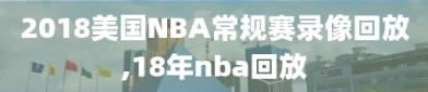 2018美国NBA常规赛录像回放,18年nba回放