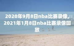 2020年9月8日nba比赛录像,2021年1月8日nba比赛录像回放