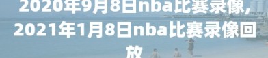 2020年9月8日nba比赛录像,2021年1月8日nba比赛录像回放