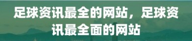 足球资讯最全的网站，足球资讯最全面的网站